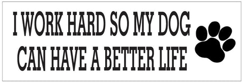 I Work Hard So My Dog Can Have A Better Life Bumper Sticker or Helmet FUNNY D7262