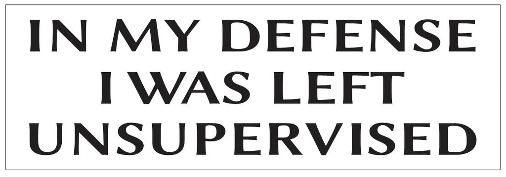 In My Defense I Was Left Unsupervised Bumper Sticker or Helmet FUNNY D7264