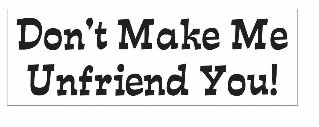Don't Make Me Unfriend You Bumper Sticker or Helmet Sticker D3094 Funny Facebook - Winter Park Products