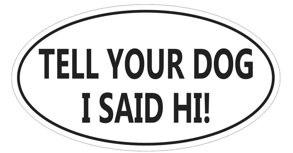 Tell Your Dog I Said Hi Oval Bumper Sticker or Helmet Sticker Laptop Oval D7243