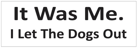It Was Me I Let The Dogs Out Bumper Sticker or Helmet FUNNY D7256