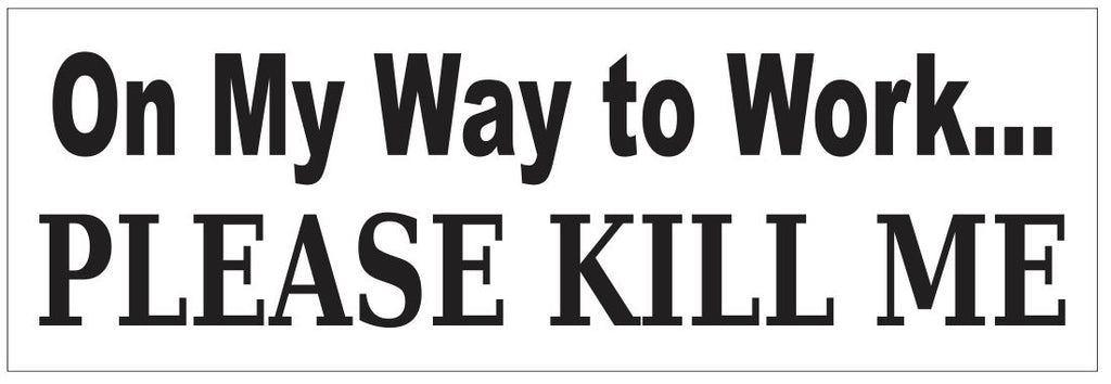 On My Way To Work Please Kill Me Bumper Sticker or Helmet Sticker D7235
