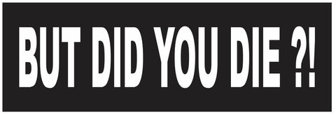 But Did You Die Bumper Sticker or Helmet Sticker FUNNY D7237
