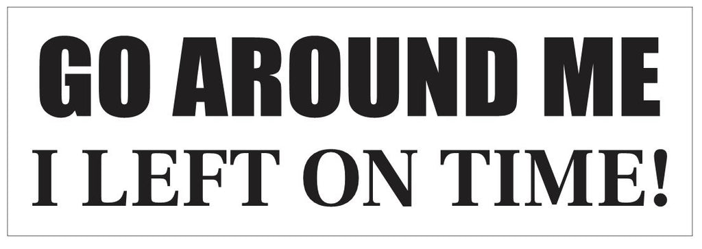 Go Around Me I Left On Time Bumper Sticker or Helmet FUNNY D7253