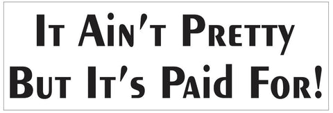 It Ain't Pretty But It's Paid For Bumper Sticker or Helmet Sticker FUNNY D7244