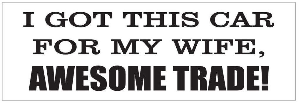 I Got This Car For My Wife Bumper Sticker or Helmet Sticker FUNNY D7220