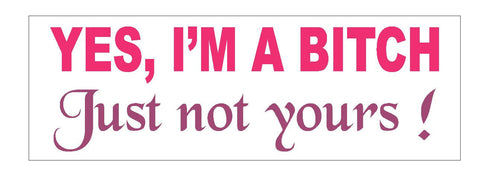 Yes I'm A Bitch Just Not Yours Funny Bumper Sticker or Helmet Sticker D623 - Winter Park Products