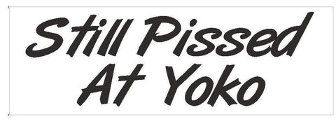 Still Pissed at Yoko Bumper Sticker or Helmet Sticker D377 John Lennon BEATLES - Winter Park Products