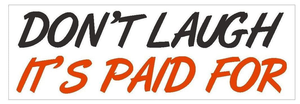 Dont Laugh Its Paid For Funny Bumper Sticker or Helmet Sticker D420 - Winter Park Products