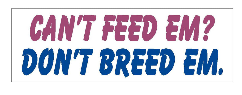 Can't Feed Em Don't Breed Em Funny Bumper Sticker or Helmet Sticker D621 - Winter Park Products