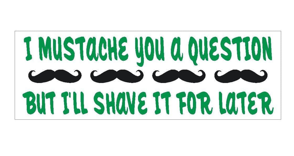 l Mustache ask you a question FUNNY Bumper Sticker or Helmet Sticker D283 - Winter Park Products