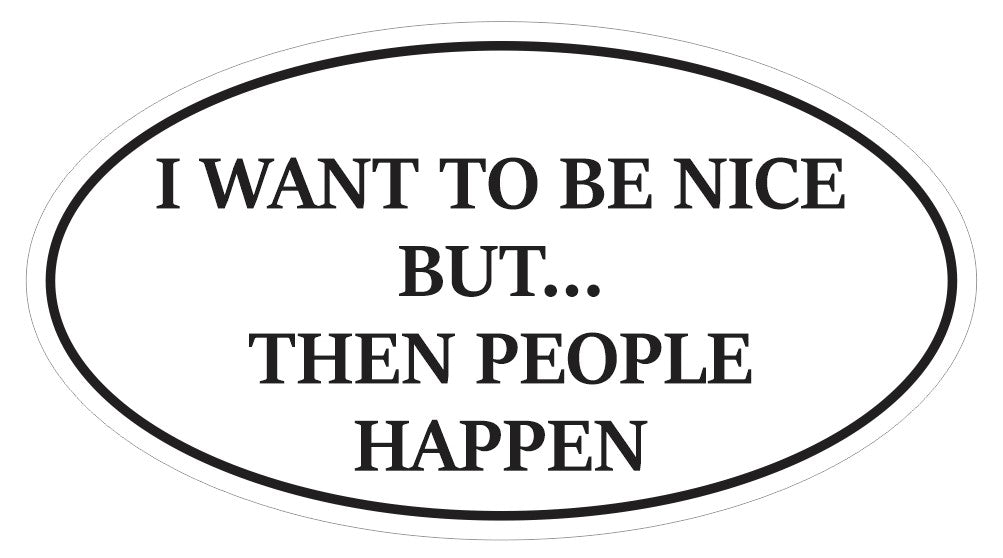 I Want To Be Nice But People Happen Oval Bumper Sticker or Helmet Sticker D7214 Euro Oval